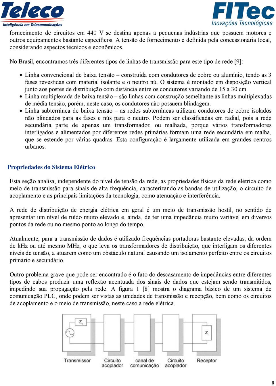 No Brasil, encontramos três diferentes tipos de linhas de transmissão para este tipo de rede [9]: Linha convencional de baixa tensão construída com condutores de cobre ou alumínio, tendo as 3 fases