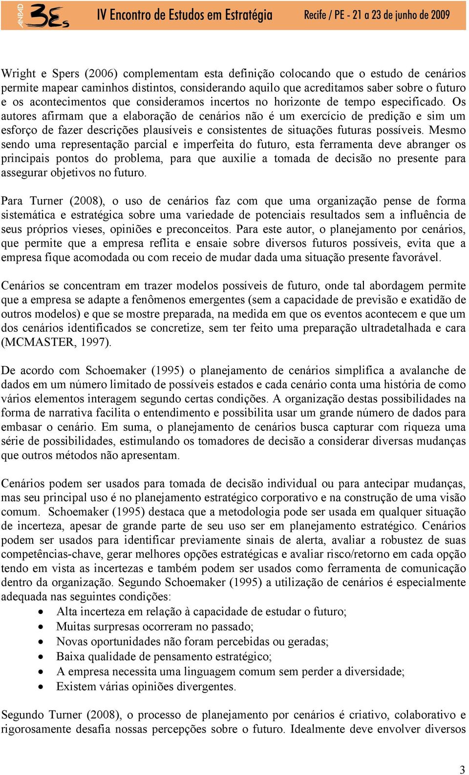 Os autores afirmam que a elaboração de cenários não é um exercício de predição e sim um esforço de fazer descrições plausíveis e consistentes de situações futuras possíveis.