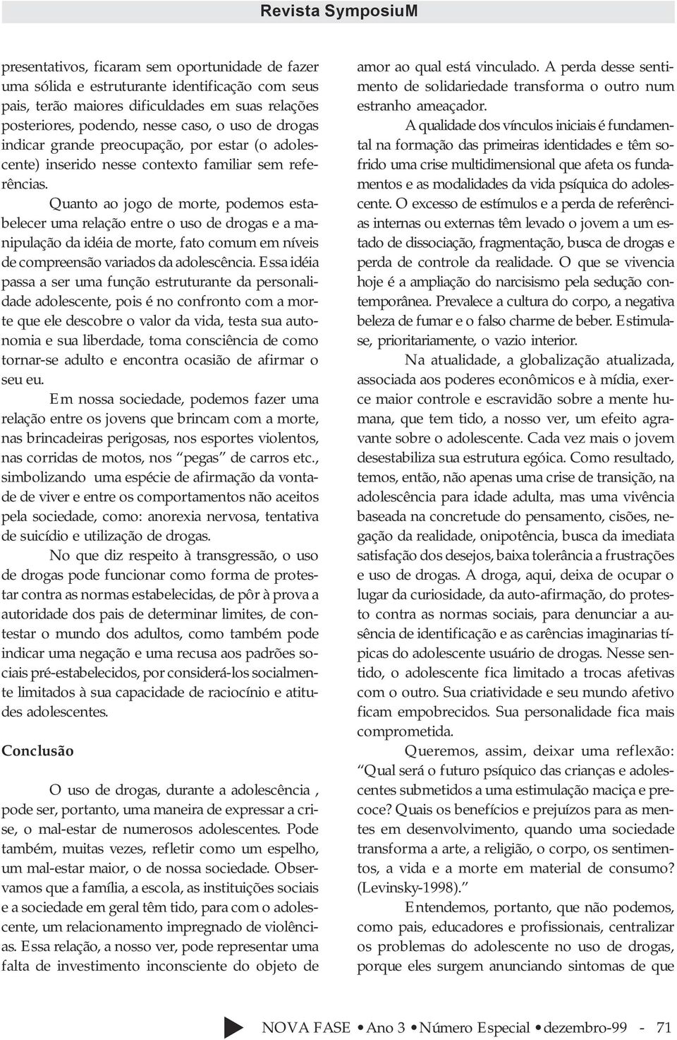 Quanto ao jogo de morte, podemos estabelecer uma relação entre o uso de drogas e a manipulação da idéia de morte, fato comum em níveis de compreensão variados da adolescência.