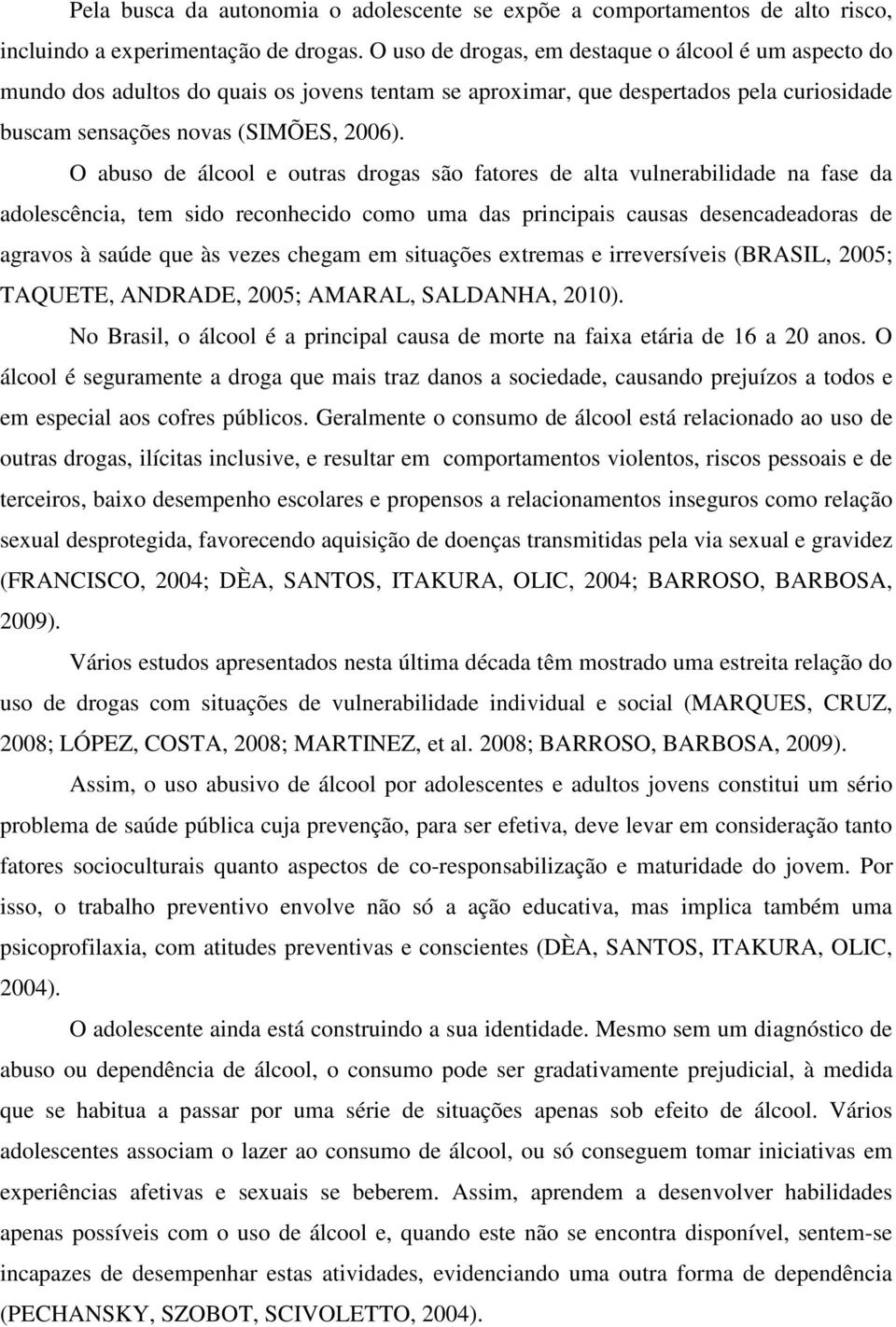 O abuso de álcool e outras drogas são fatores de alta vulnerabilidade na fase da adolescência, tem sido reconhecido como uma das principais causas desencadeadoras de agravos à saúde que às vezes