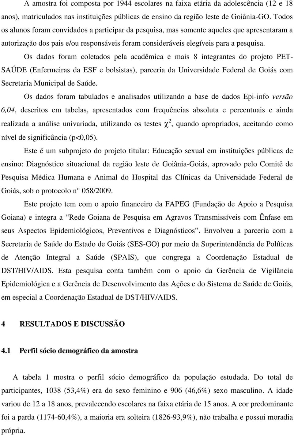 Os dados foram coletados pela acadêmica e mais 8 integrantes do projeto PET- SAÚDE (Enfermeiras da ESF e bolsistas), parceria da Universidade Federal de Goiás com Secretaria Municipal de Saúde.