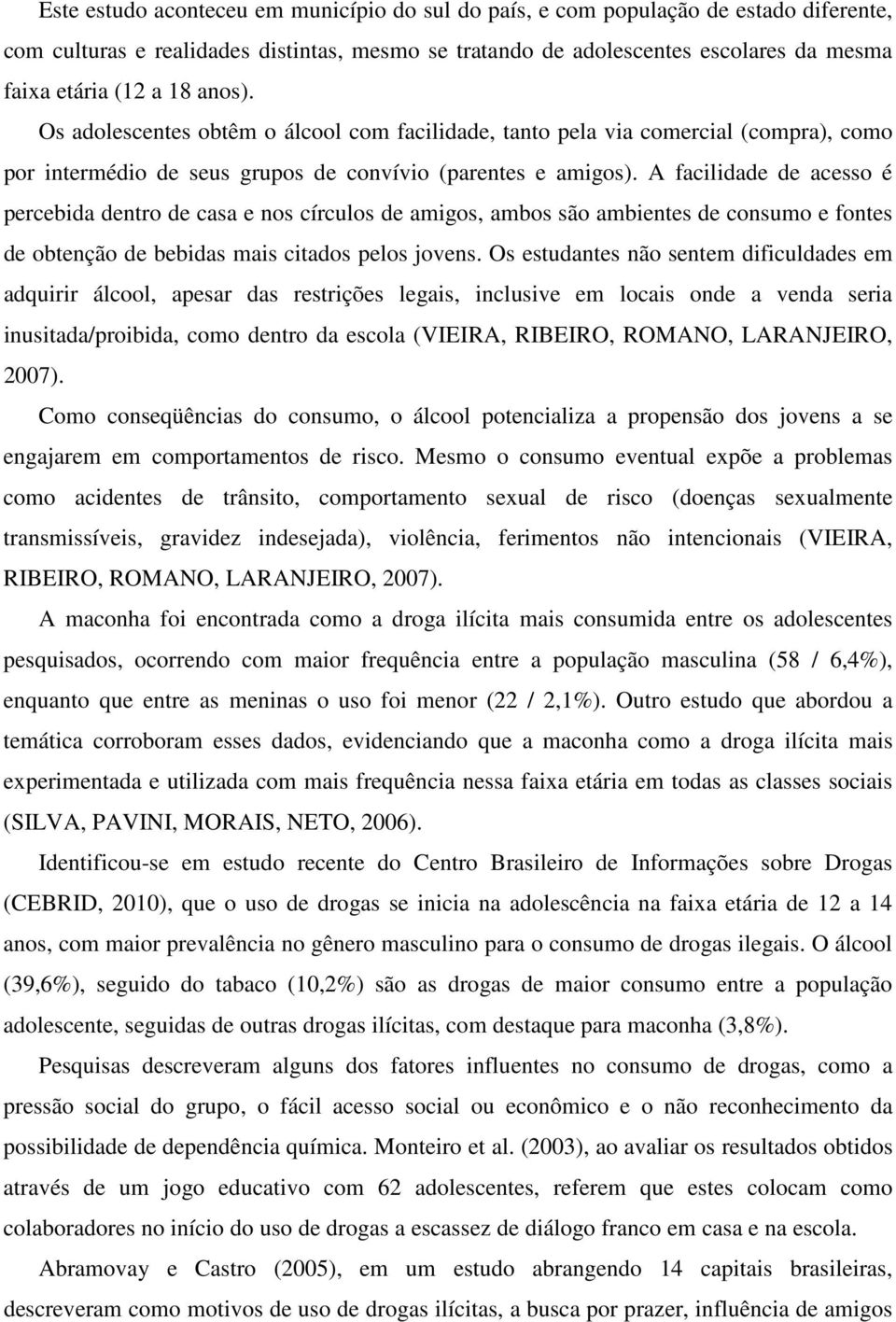 A facilidade de acesso é percebida dentro de casa e nos círculos de amigos, ambos são ambientes de consumo e fontes de obtenção de bebidas mais citados pelos jovens.