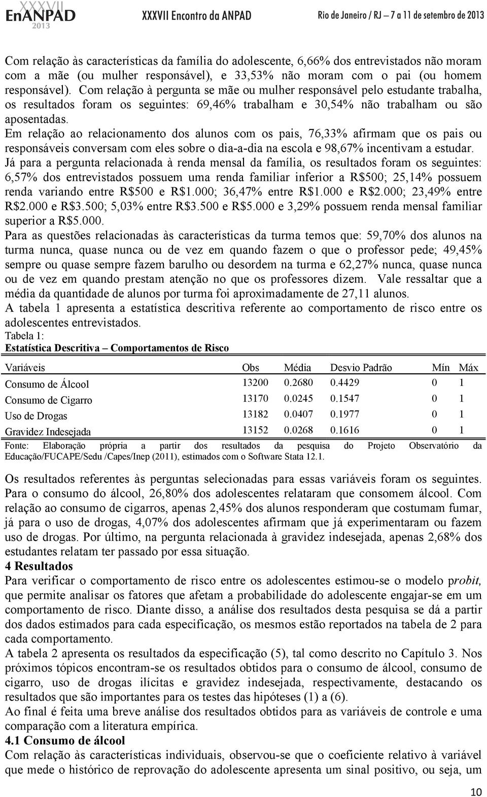 Em relação ao relacionamento dos alunos com os pais, 76,33% afirmam que os pais ou responsáveis conversam com eles sobre o dia-a-dia na escola e 98,67% incentivam a estudar.