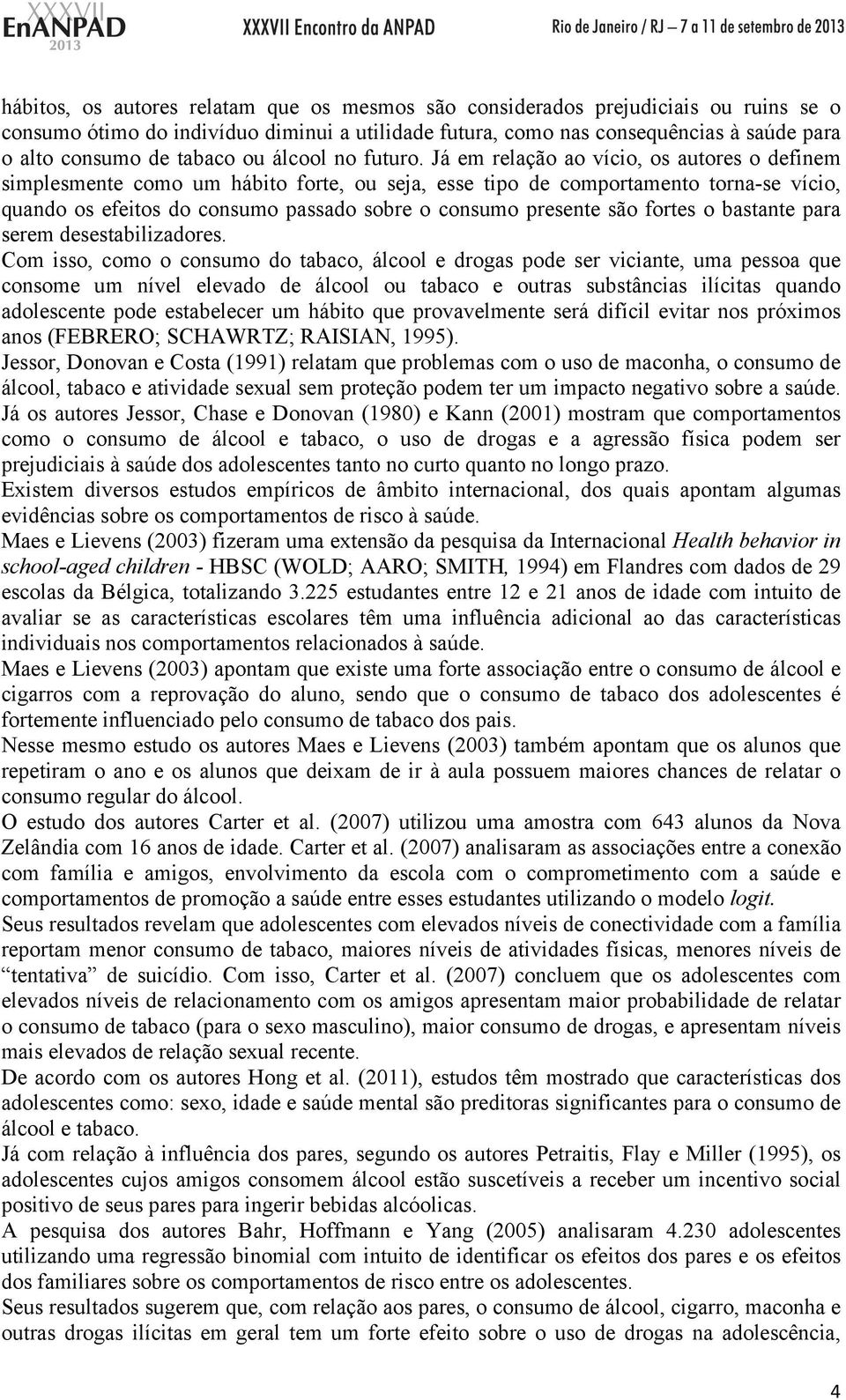 Já em relação ao vício, os autores o definem simplesmente como um hábito forte, ou seja, esse tipo de comportamento torna-se vício, quando os efeitos do consumo passado sobre o consumo presente são