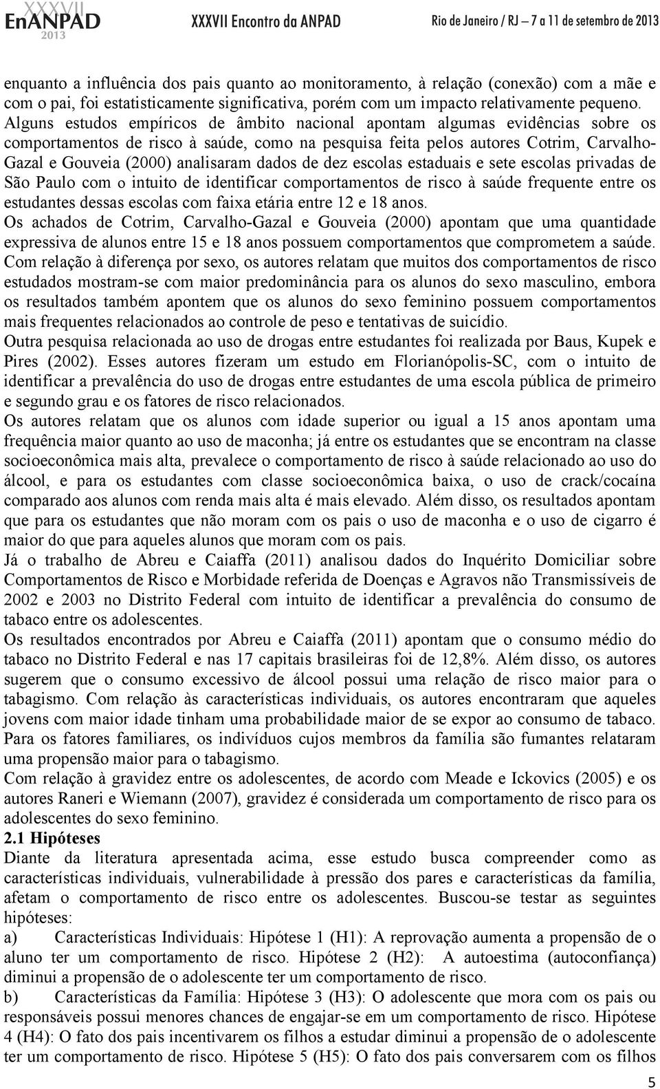 analisaram dados de dez escolas estaduais e sete escolas privadas de São Paulo com o intuito de identificar comportamentos de risco à saúde frequente entre os estudantes dessas escolas com faixa