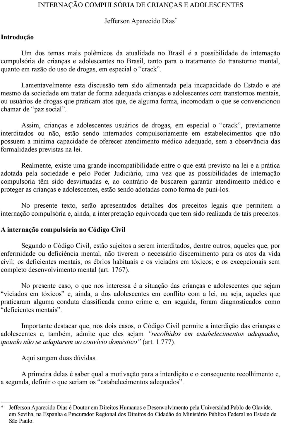 Lamentavelmente esta discussão tem sido alimentada pela incapacidade do Estado e até mesmo da sociedade em tratar de forma adequada crianças e adolescentes com transtornos mentais, ou usuários de