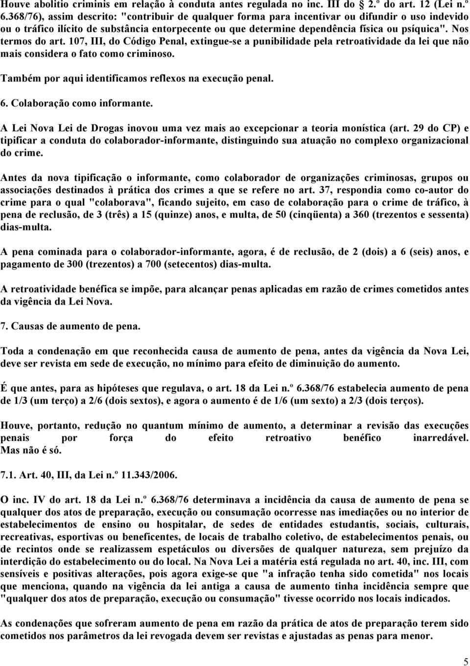 Nos termos do art. 107, III, do Código Penal, extingue-se a punibilidade pela retroatividade da lei que não mais considera o fato como criminoso.