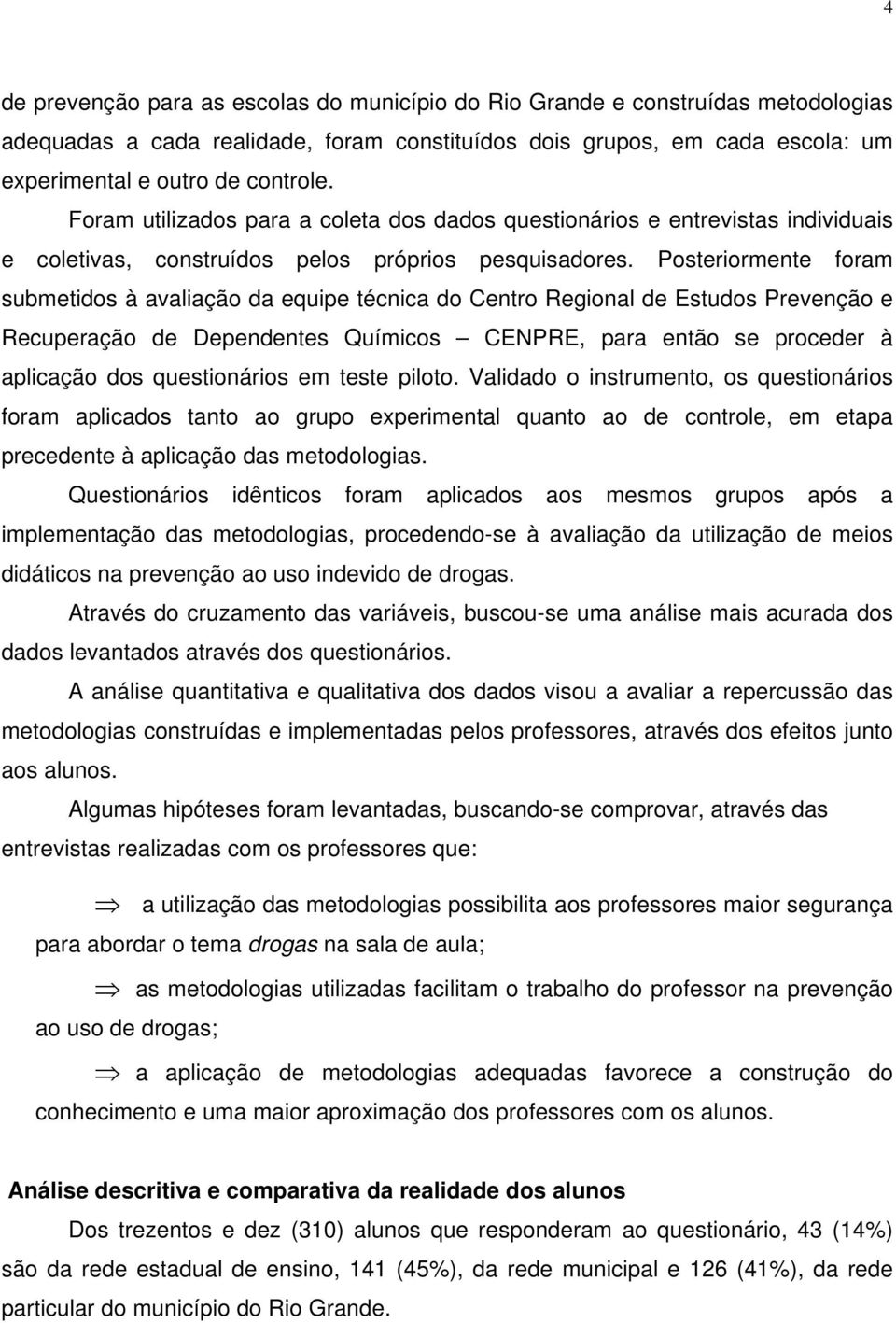 Posteriormente foram submetidos à avaliação da equipe técnica do Centro Regional de Estudos Prevenção e Recuperação de Dependentes Químicos CENPRE, para então se proceder à aplicação dos