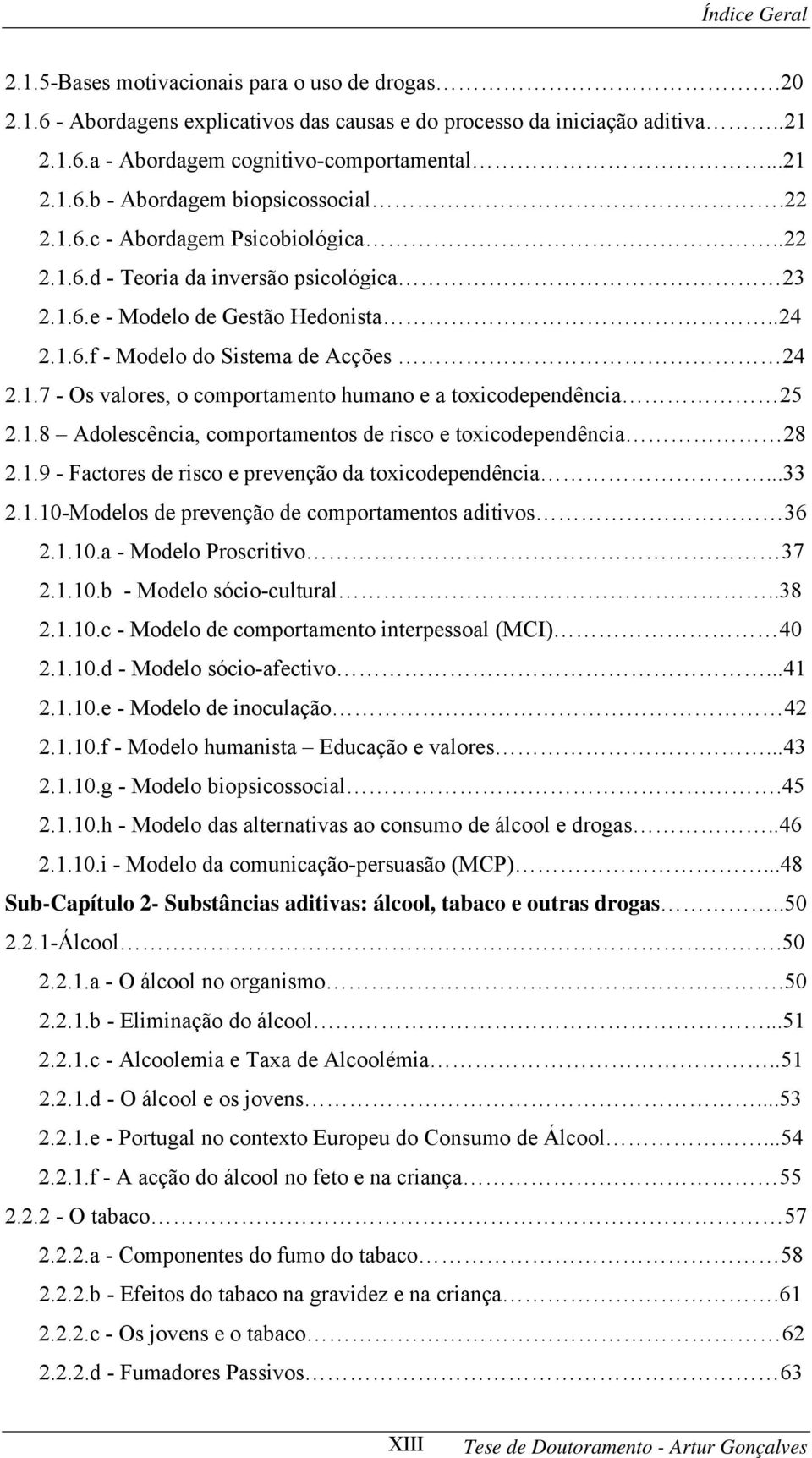 1.8 Adolescência, comportamentos de risco e toxicodependência 28 2.1.9 - Factores de risco e prevenção da toxicodependência...33 2.1.10-Modelos de prevenção de comportamentos aditivos 36 2.1.10.a - Modelo Proscritivo 37 2.