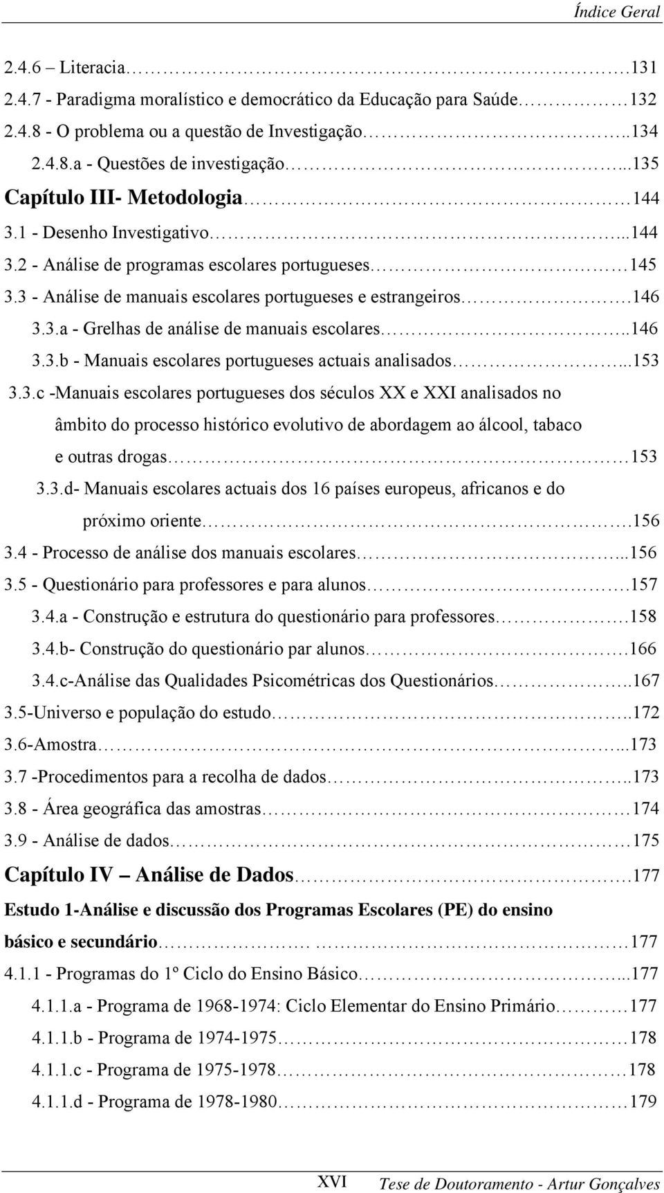 .146 3.3.b - Manuais escolares portugueses actuais analisados...153 3.3.c -Manuais escolares portugueses dos séculos XX e XXI analisados no âmbito do processo histórico evolutivo de abordagem ao álcool, tabaco e outras drogas 153 3.