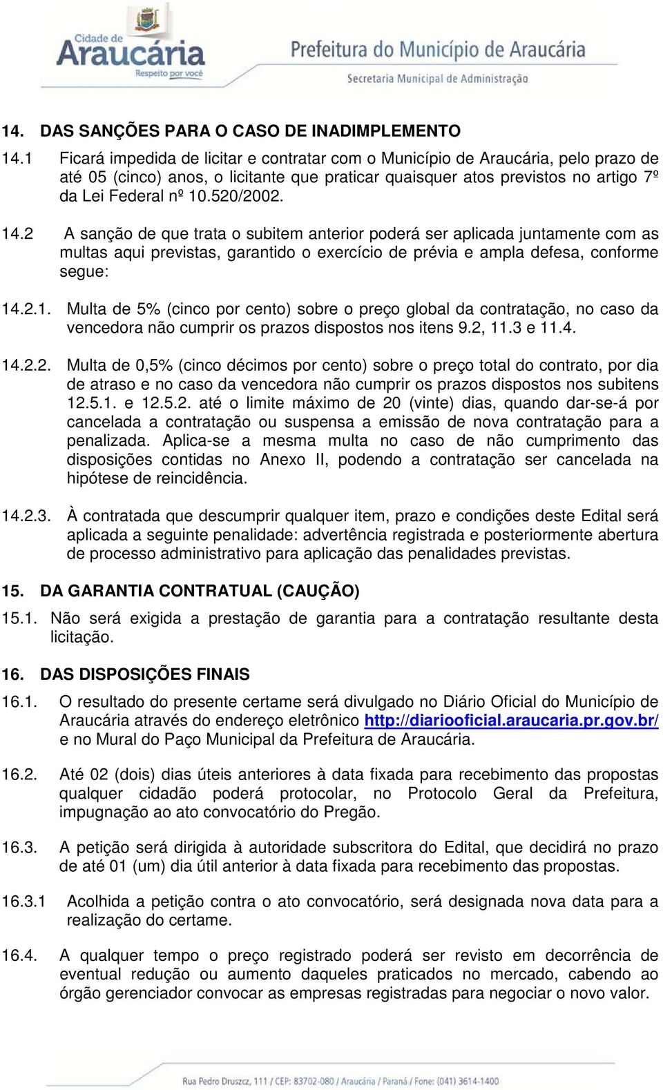 14.2 A sanção de que trata o subitem anterior poderá ser aplicada juntamente com as multas aqui previstas, garantido o exercício de prévia e ampla defesa, conforme segue: 14.2.1. Multa de 5% (cinco por cento) sobre o preço global da contratação, no caso da vencedora não cumprir os prazos dispostos nos itens 9.