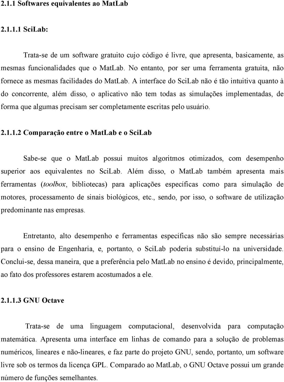 A interface do SciLab não é tão intuitiva quanto à do concorrente, além disso, o aplicativo não tem todas as simulações implementadas, de forma que algumas precisam ser completamente escritas pelo