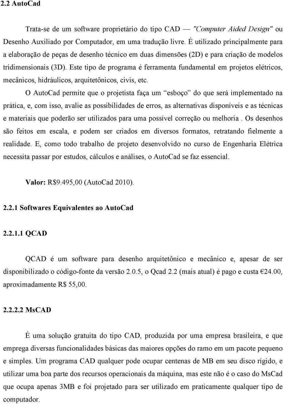 Este tipo de programa é ferramenta fundamental em projetos elétricos, mecânicos, hidráulicos, arquitetônicos, civis, etc.