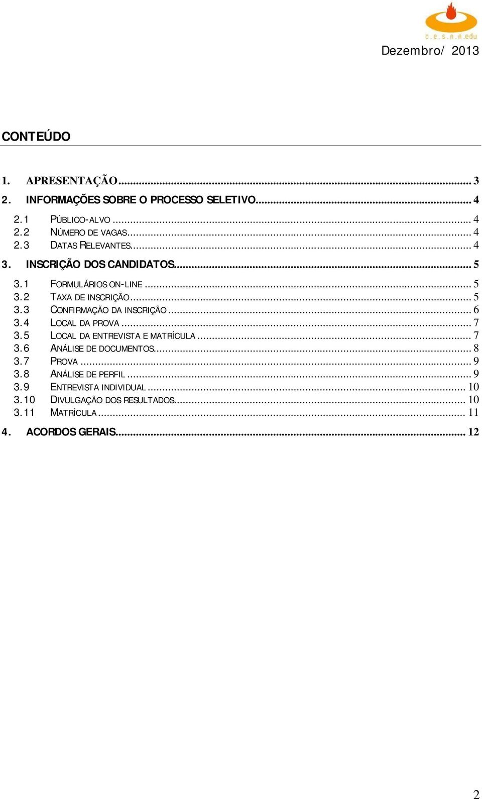 .. 6 3.4 LOCAL DA PROVA... 7 3.5 LOCAL DA ENTREVISTA E MATRÍCULA... 7 3.6 ANÁLISE DE DOCUMENTOS... 8 3.7 PROVA... 9 3.