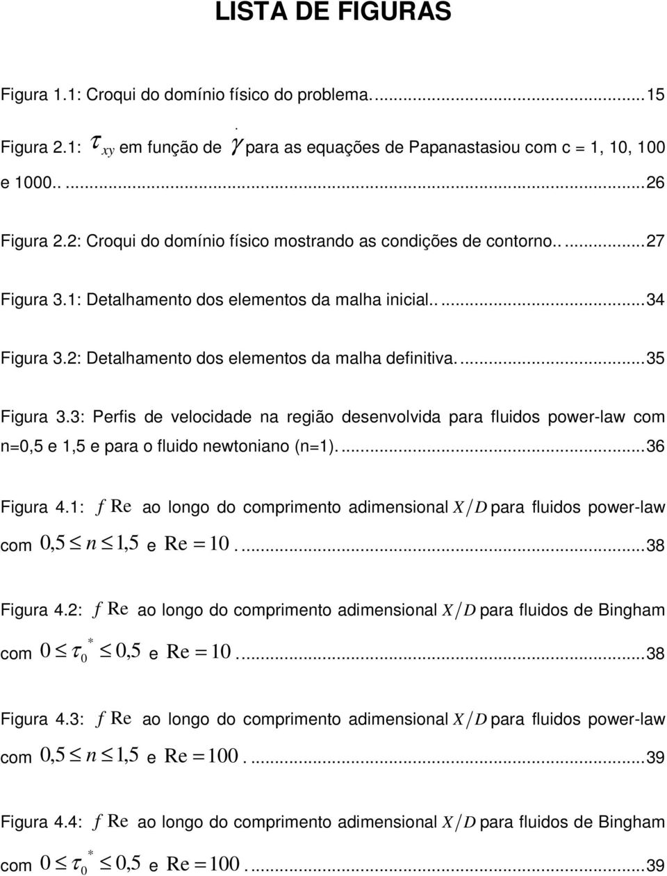 ..35 Figura 3.3: Perfis de velocidade na região desenvolvida para fluidos power-law com n=0,5 e 1,5 e para o fluido newtoniano (n=1)...36 Figura 4.