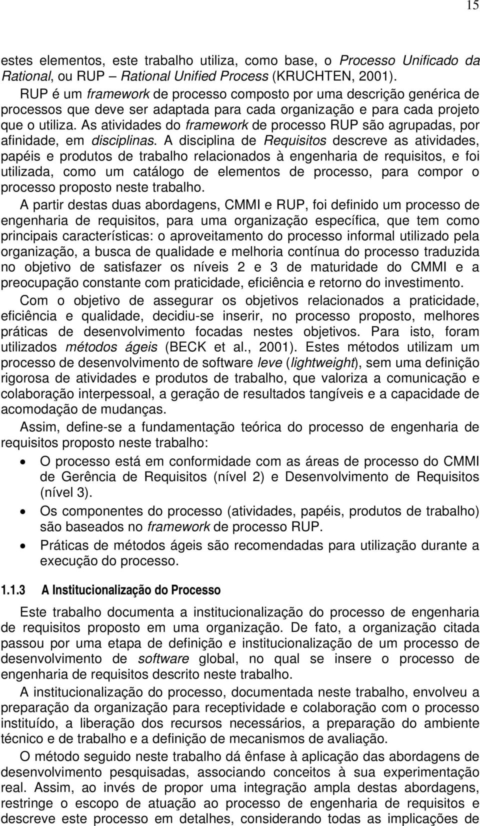 As atividades do framework de processo RUP são agrupadas, por afinidade, em disciplinas.