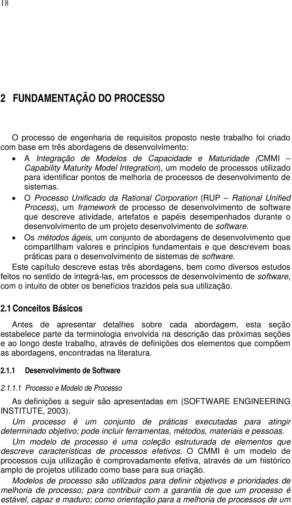 O Processo Unificado da Rational Corporation (RUP Rational Unified Process), um framework de processo de desenvolvimento de software que descreve atividade, artefatos e papéis desempenhados durante o