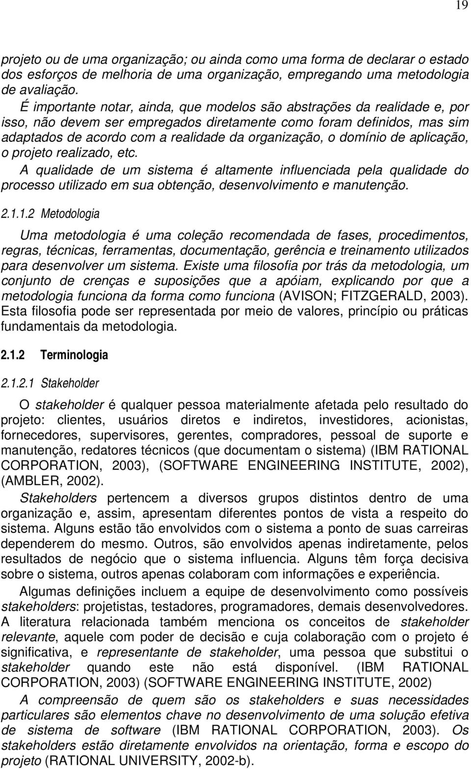 o domínio de aplicação, o projeto realizado, etc. A qualidade de um sistema é altamente influenciada pela qualidade do processo utilizado em sua obtenção, desenvolvimento e manutenção. 2.1.