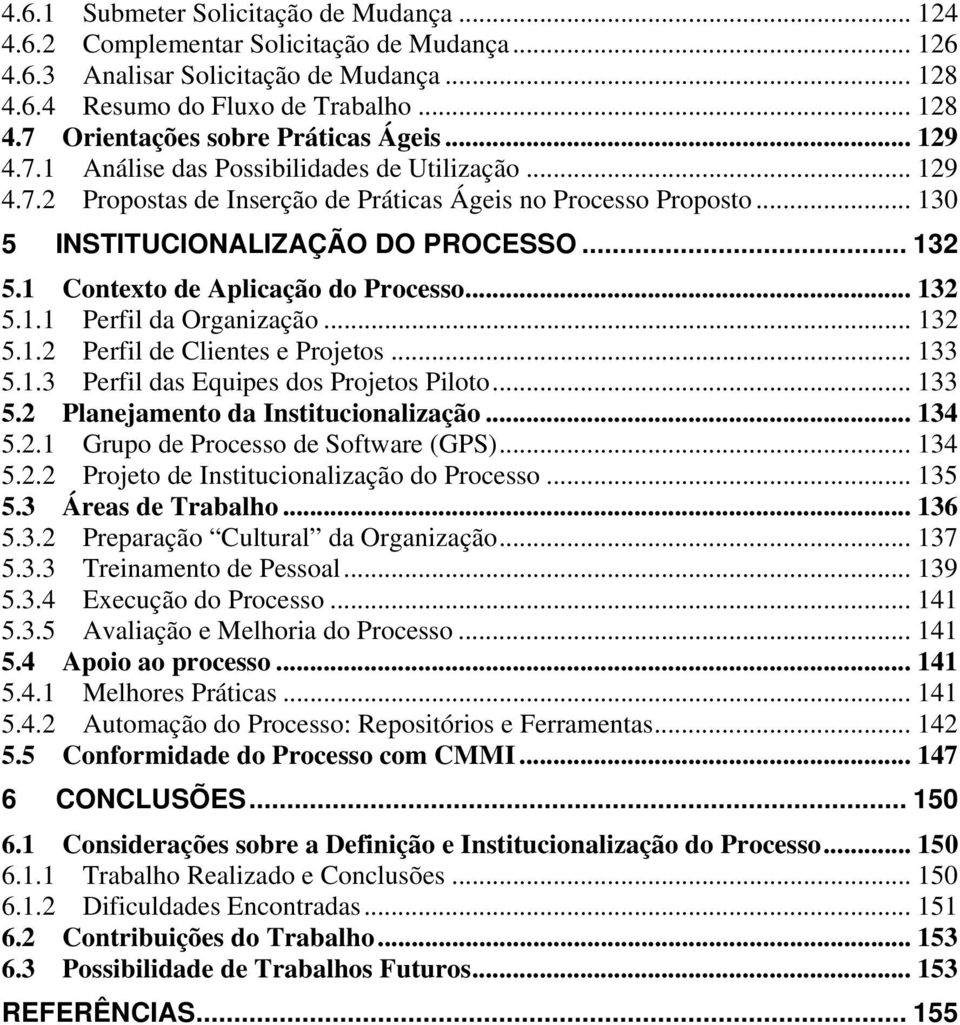 1 Contexto de Aplicação do Processo... 132 5.1.1 Perfil da Organização... 132 5.1.2 Perfil de Clientes e Projetos... 133 5.1.3 Perfil das Equipes dos Projetos Piloto... 133 5.2 Planejamento da Institucionalização.