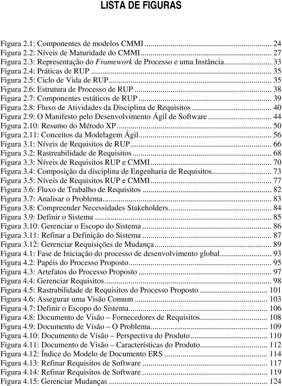 8: Fluxo de Atividades da Disciplina de Requisitos... 40 Figura 2.9: O Manifesto pelo Desenvolvimento Ágil de Software... 44 Figura 2.10: Resumo do Método XP... 50 Figura 2.