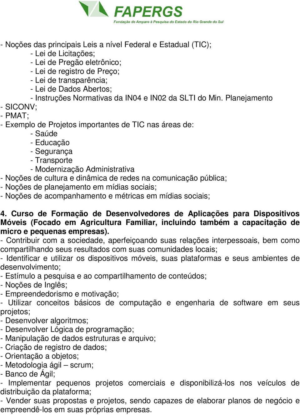 Planejamento - SICONV; - PMAT; - Exemplo de Projetos importantes de TIC nas áreas de: - Saúde - Educação - Segurança - Transporte - Modernização Administrativa - Noções de cultura e dinâmica de redes