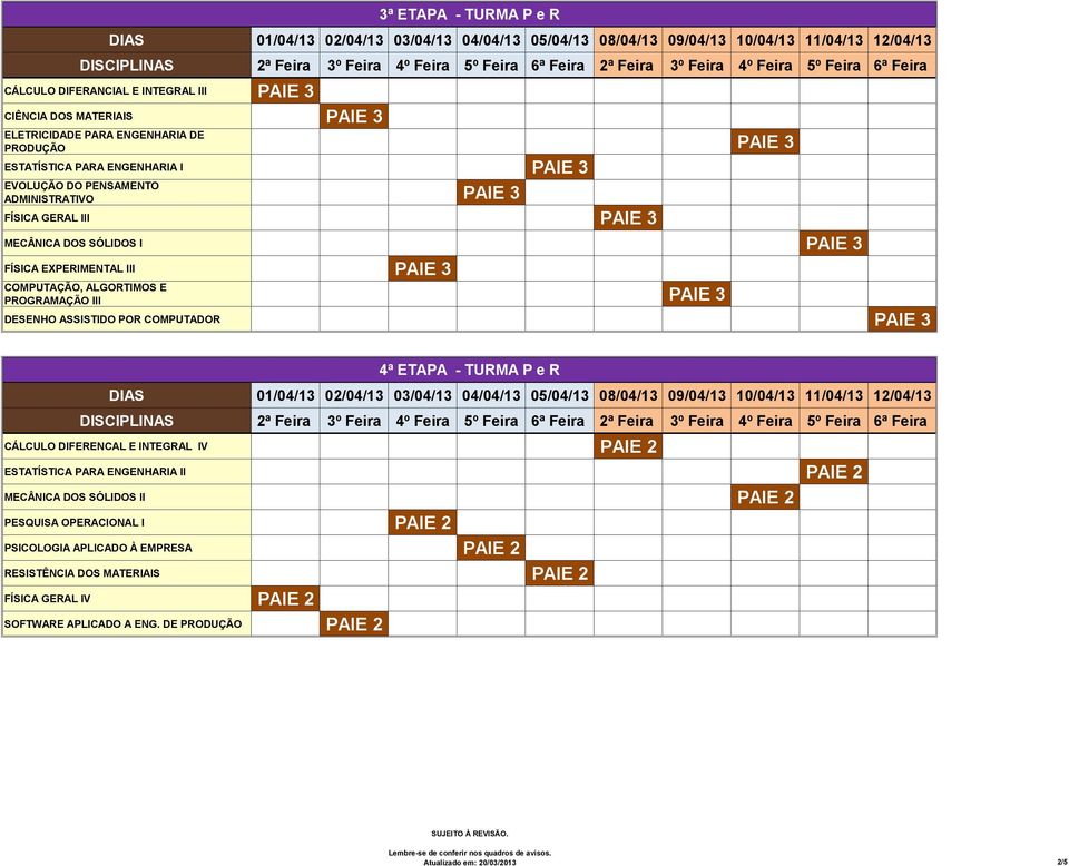 DESENHO ASSISTIDO POR COMPUTADOR PAIE 3 CÁLCULO DIFERENCAL E INTEGRAL IV PAIE 2 ESTATÍSTICA PARA ENGENHARIA II PAIE 2 MECÂNICA DOS SÓLIDOS II PAIE 2 PESQUISA OPERACIONAL I PAIE 2