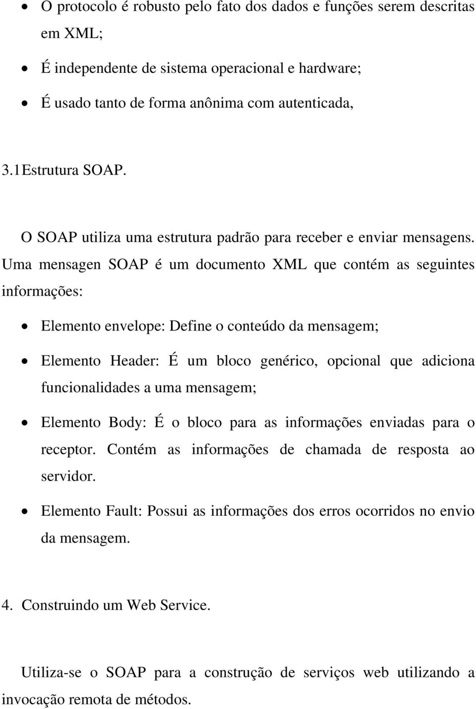 Uma mensagen SOAP é um documento XML que contém as seguintes informações: Elemento envelope: Define o conteúdo da mensagem; Elemento Header: É um bloco genérico, opcional que adiciona funcionalidades