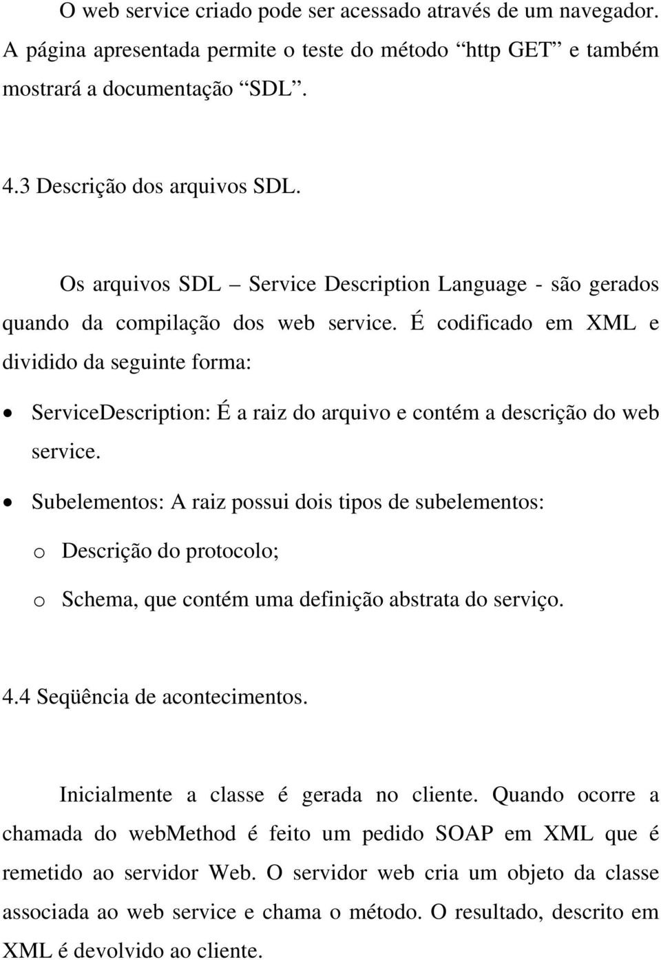 É codificado em XML e dividido da seguinte forma: ServiceDescription: É a raiz do arquivo e contém a descrição do web service.