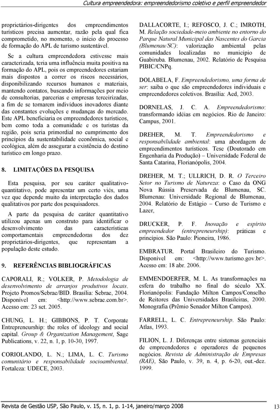 Se a cultura empreendedora estivesse mais caracterizada, teria uma influência muita positiva na formação do APL, pois os empreendedores estariam mais dispostos a correr os riscos necessários,