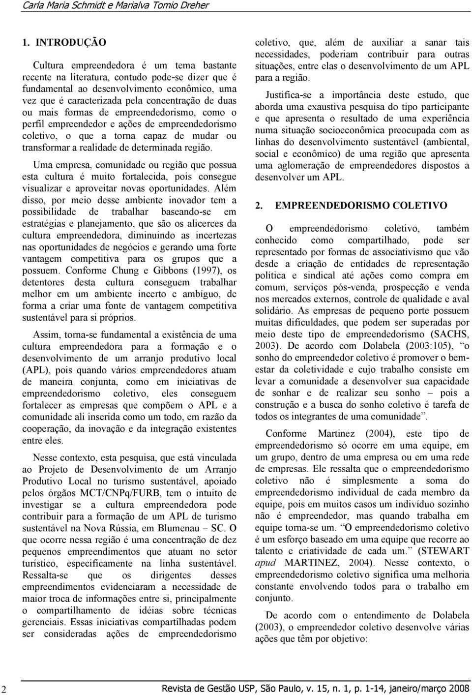 ou mais formas de empreendedorismo, como o perfil empreendedor e ações de empreendedorismo coletivo, o que a torna capaz de mudar ou transformar a realidade de determinada região.