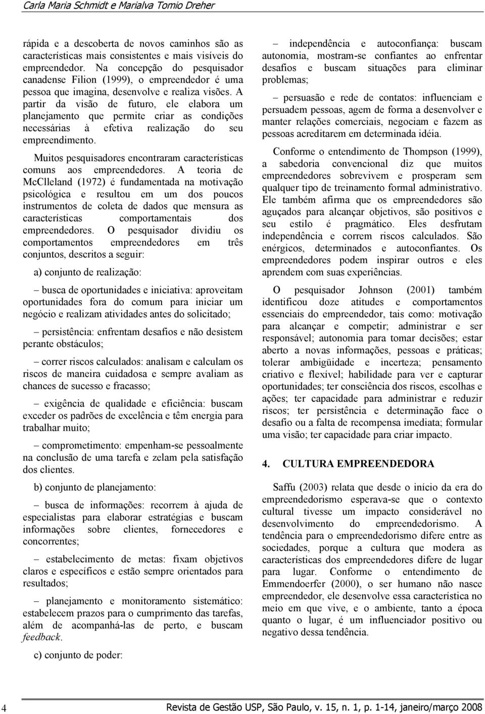 A partir da visão de futuro, ele elabora um planejamento que permite criar as condições necessárias à efetiva realização do seu empreendimento.