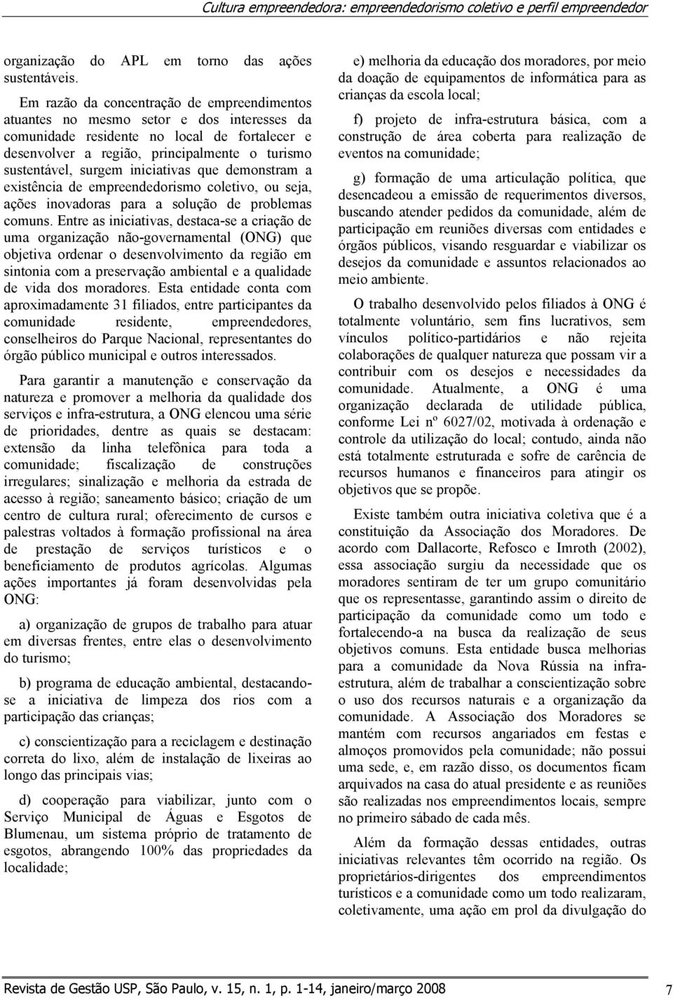 surgem iniciativas que demonstram a existência de empreendedorismo coletivo, ou seja, ações inovadoras para a solução de problemas comuns.