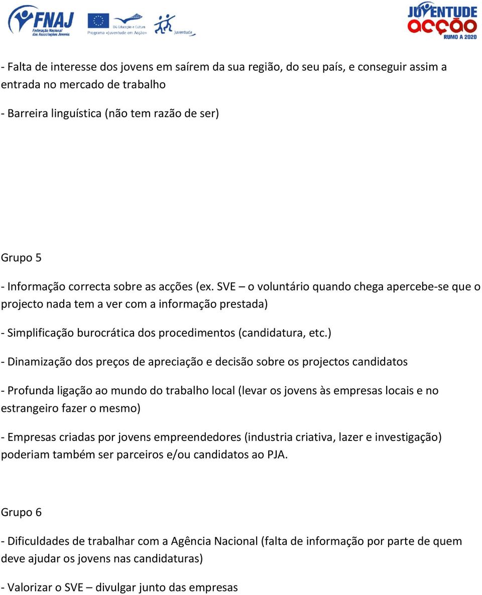 ) - Dinamização dos preços de apreciação e decisão sobre os projectos candidatos - Profunda ligação ao mundo do trabalho local (levar os jovens às empresas locais e no estrangeiro fazer o mesmo) -