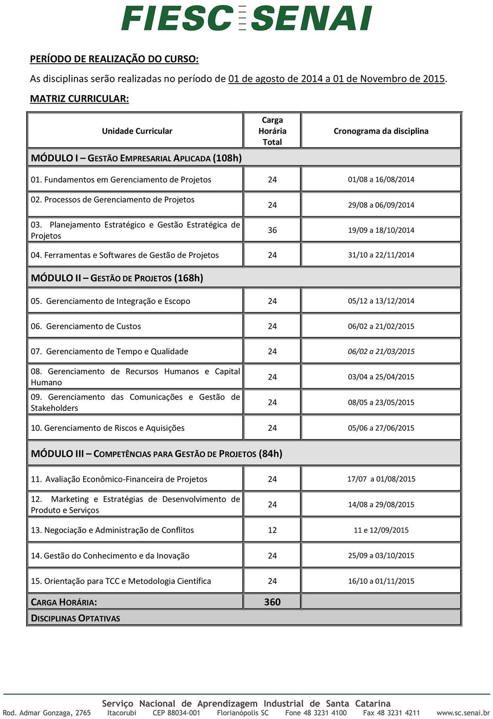 Processos de Gerenciamento de Projetos 03. Planejamento Estratégico e Gestão Estratégica de Projetos 24 29/08 a 06/09/2014 36 19/09 a 18/10/2014 04.