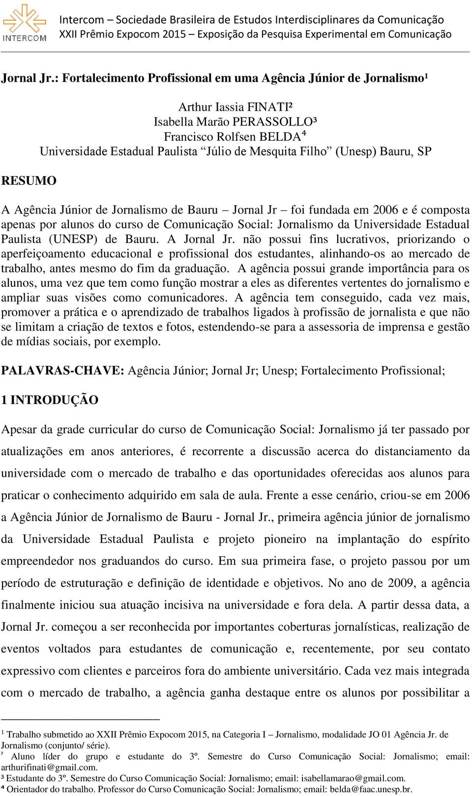 Filho (Unesp) Bauru, SP A Agência Júnior de Jornalismo de Bauru Jornal Jr foi fundada em 2006 e é composta apenas por alunos do curso de Comunicação Social: Jornalismo da Universidade Estadual