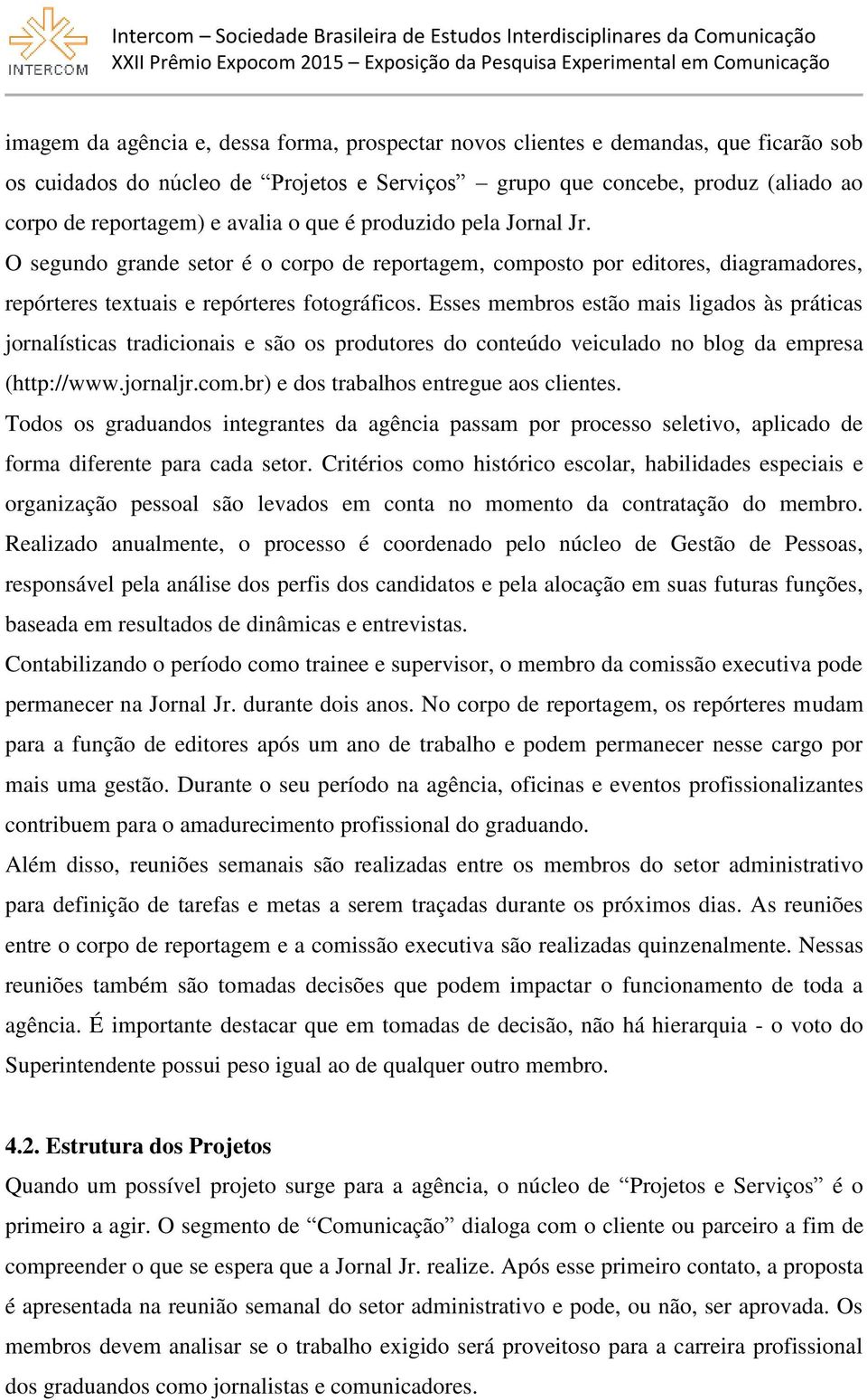 Esses membros estão mais ligados às práticas jornalísticas tradicionais e são os produtores do conteúdo veiculado no blog da empresa (http://www.jornaljr.com.br) e dos trabalhos entregue aos clientes.