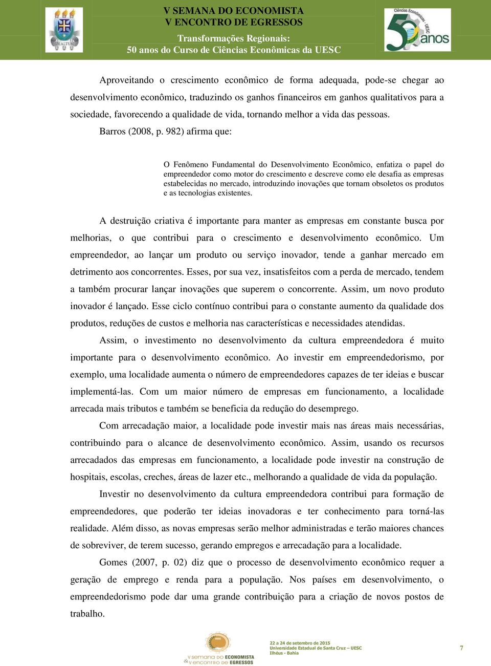 982) afirma que: O Fenômeno Fundamental do Desenvolvimento Econômico, enfatiza o papel do empreendedor como motor do crescimento e descreve como ele desafia as empresas estabelecidas no mercado,