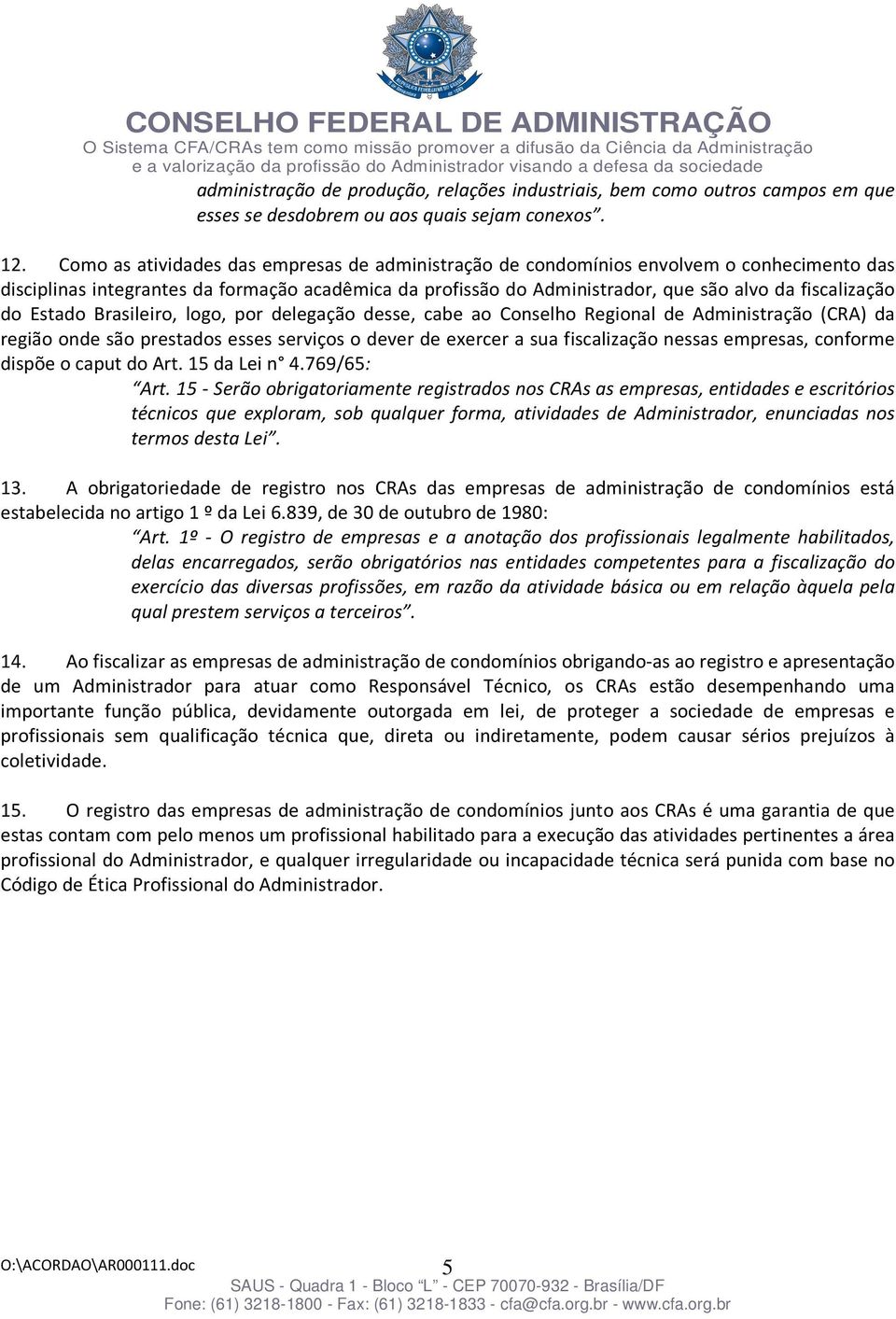 do Estado Brasileiro, logo, por delegação desse, cabe ao Conselho Regional de Administração (CRA) da região onde são prestados esses serviços o dever de exercer a sua fiscalização nessas empresas,