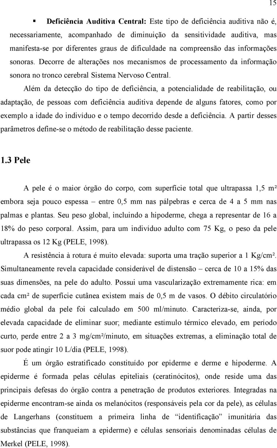 Além da detecção do tipo de deficiência, a potencialidade de reabilitação, ou adaptação, de pessoas com deficiência auditiva depende de alguns fatores, como por exemplo a idade do indivíduo e o tempo