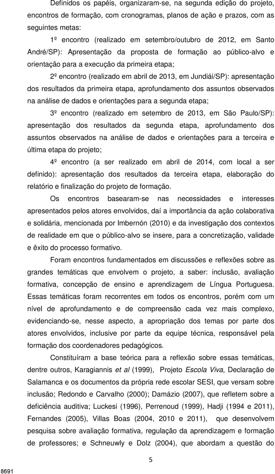 dos resultados da primeira etapa, aprofundamento dos assuntos observados na análise de dados e orientações para a segunda etapa; 3º encontro (realizado em setembro de 2013, em São Paulo/SP):