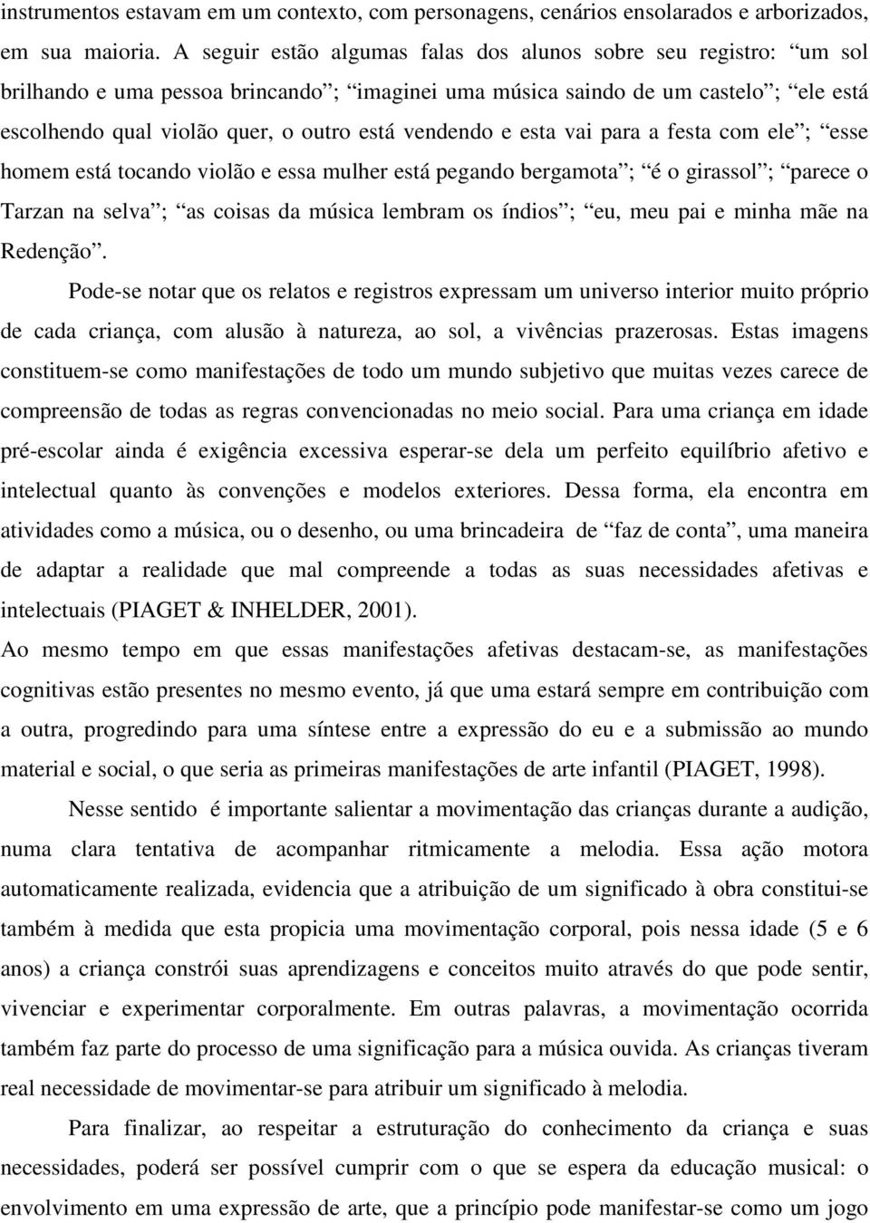 vendendo e esta vai para a festa com ele ; esse homem está tocando violão e essa mulher está pegando bergamota ; é o girassol ; parece o Tarzan na selva ; as coisas da música lembram os índios ; eu,