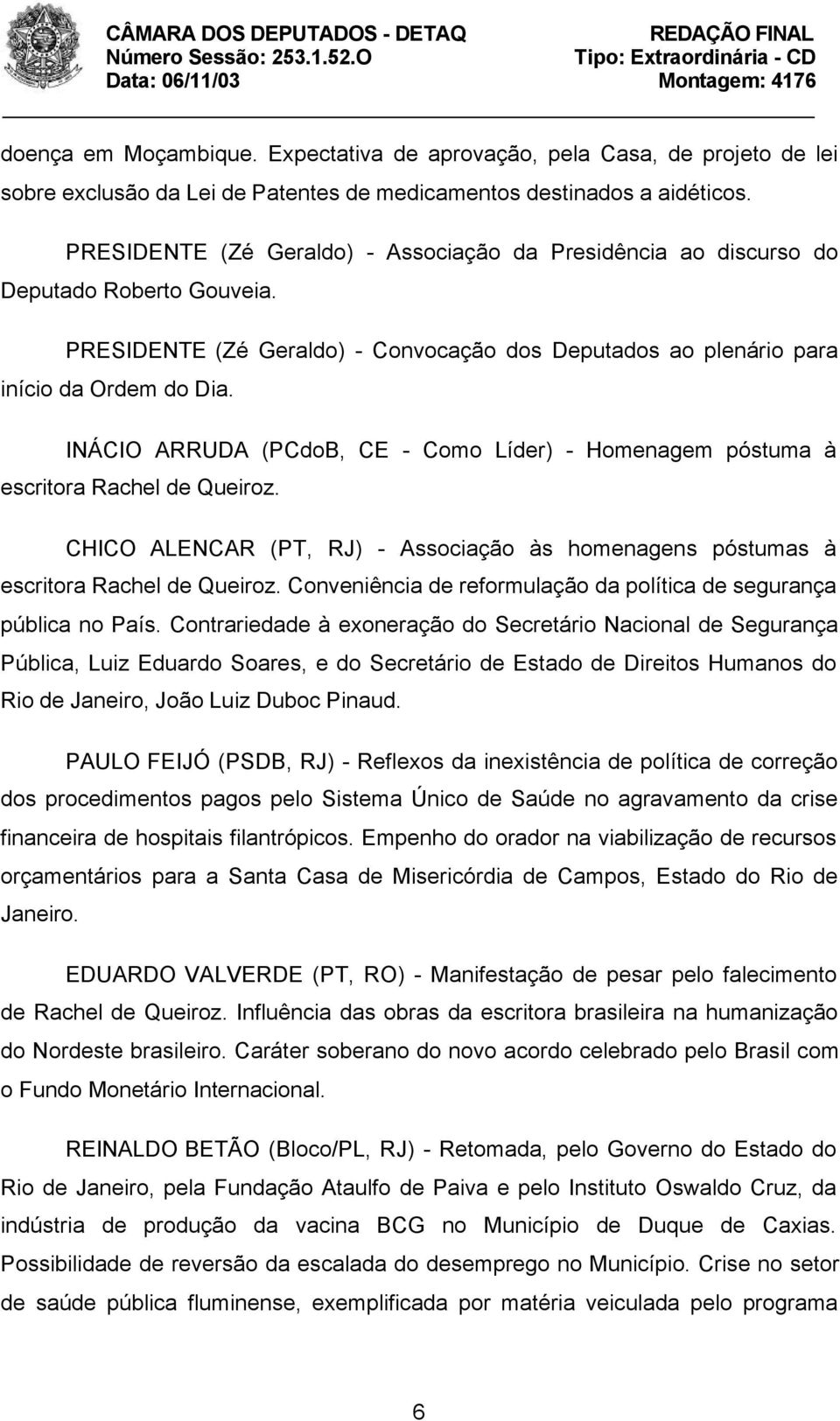 INÁCIO ARRUDA (PCdoB, CE - Como Líder) - Homenagem póstuma à escritora Rachel de Queiroz. CHICO ALENCAR (PT, RJ) - Associação às homenagens póstumas à escritora Rachel de Queiroz.