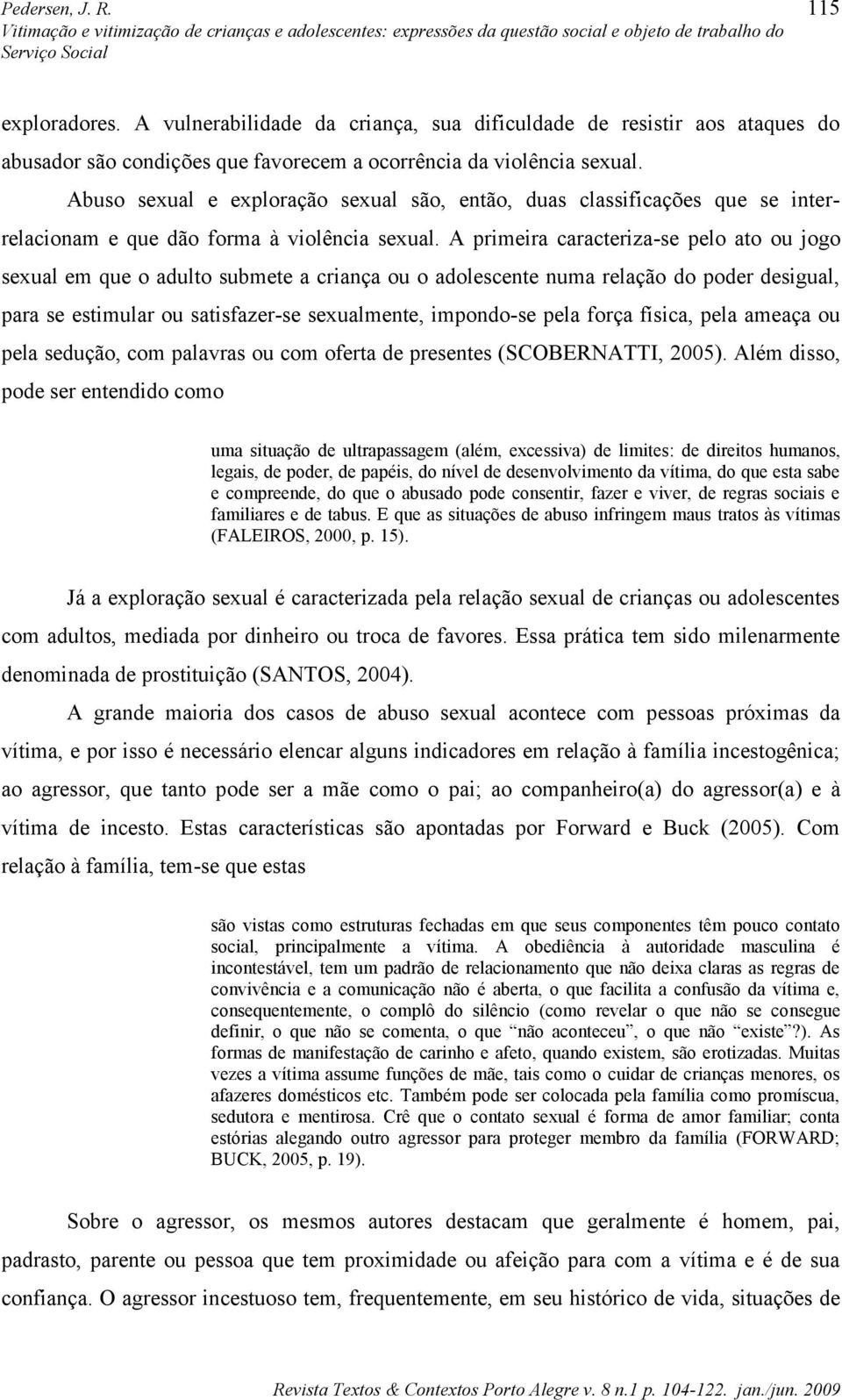 A primeira caracteriza-se pelo ato ou jogo sexual em que o adulto submete a criança ou o adolescente numa relação do poder desigual, para se estimular ou satisfazer-se sexualmente, impondo-se pela