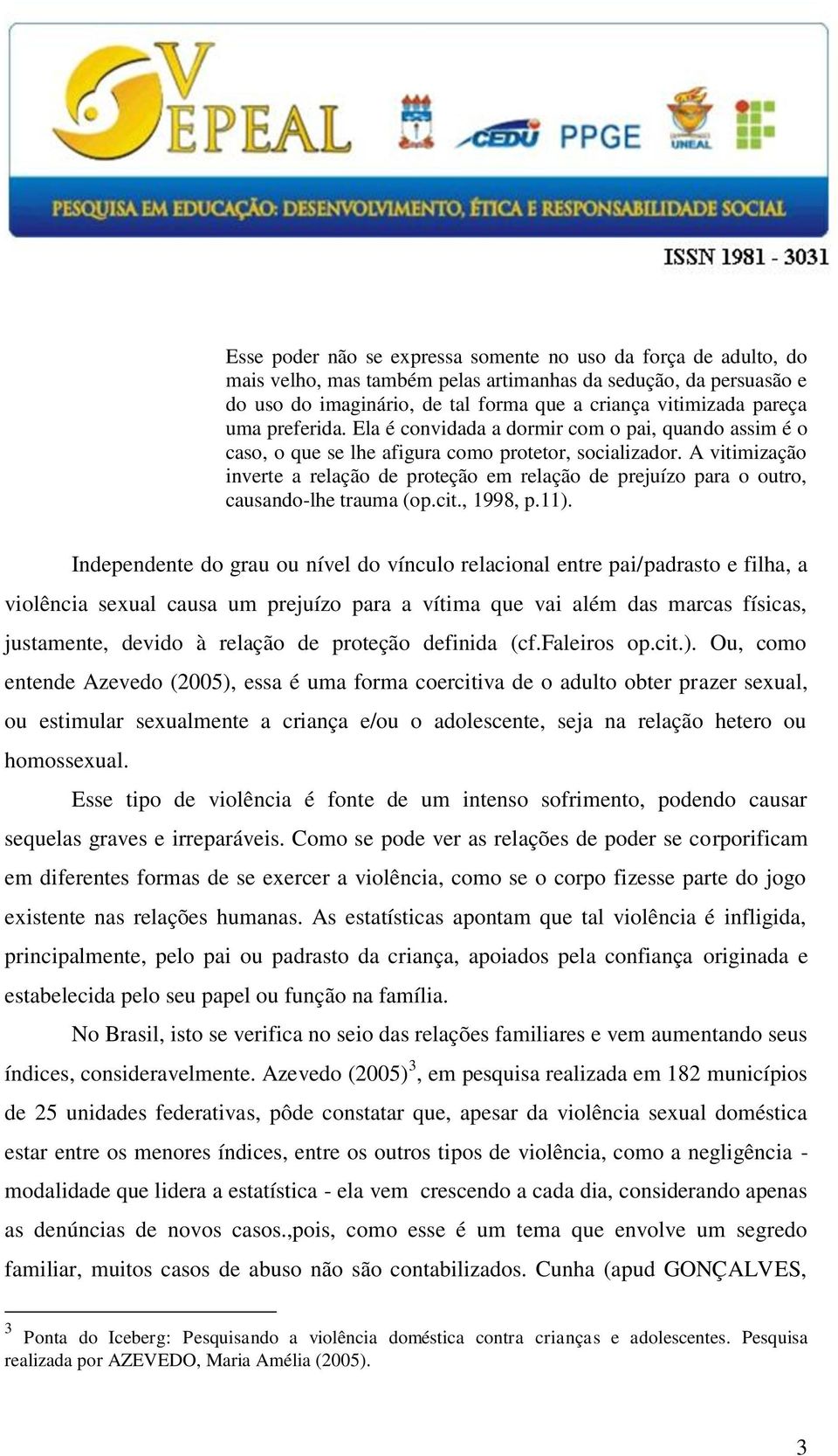 A vitimização inverte a relação de proteção em relação de prejuízo para o outro, causando-lhe trauma (op.cit., 1998, p.11).