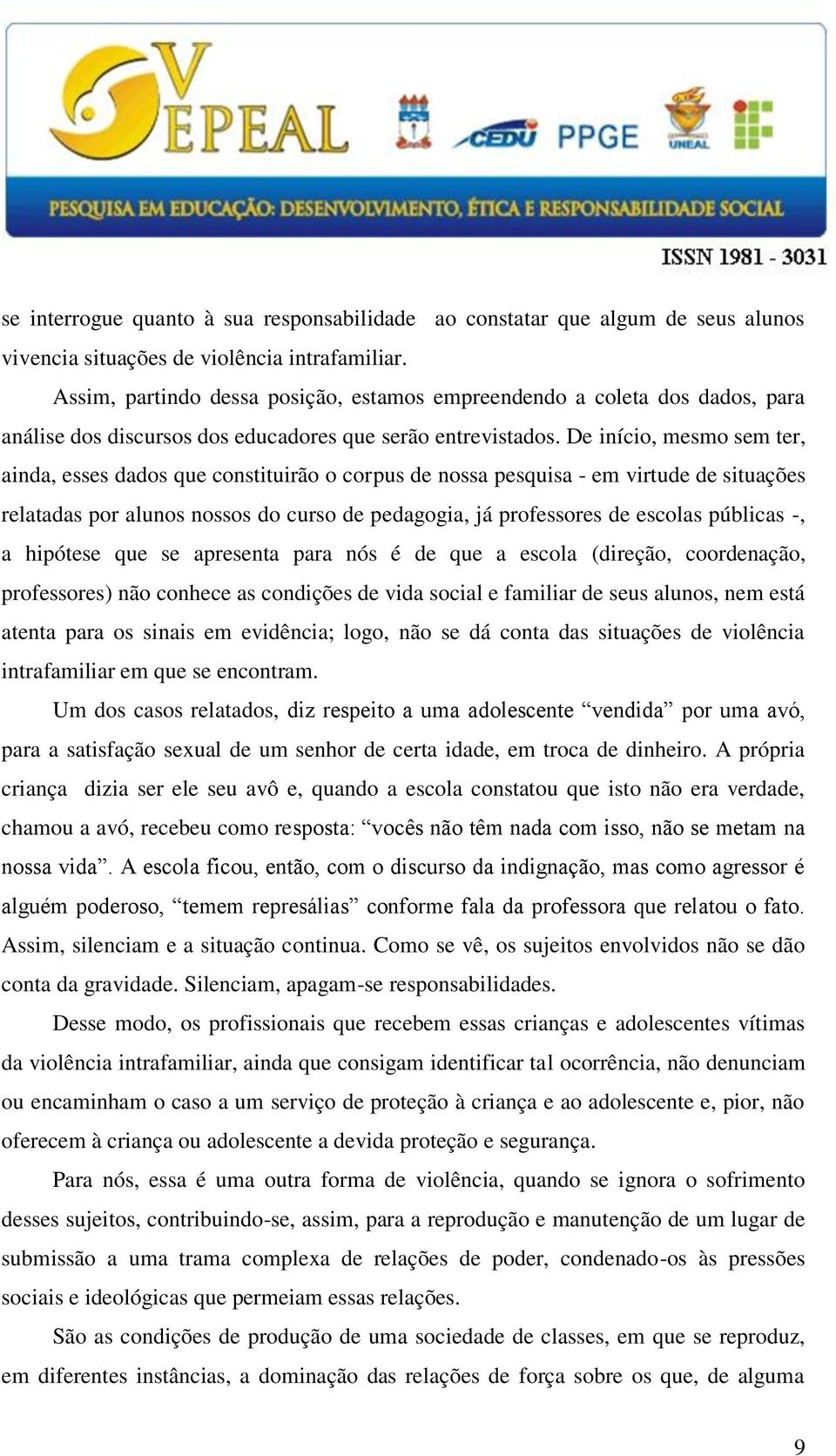 De início, mesmo sem ter, ainda, esses dados que constituirão o corpus de nossa pesquisa - em virtude de situações relatadas por alunos nossos do curso de pedagogia, já professores de escolas