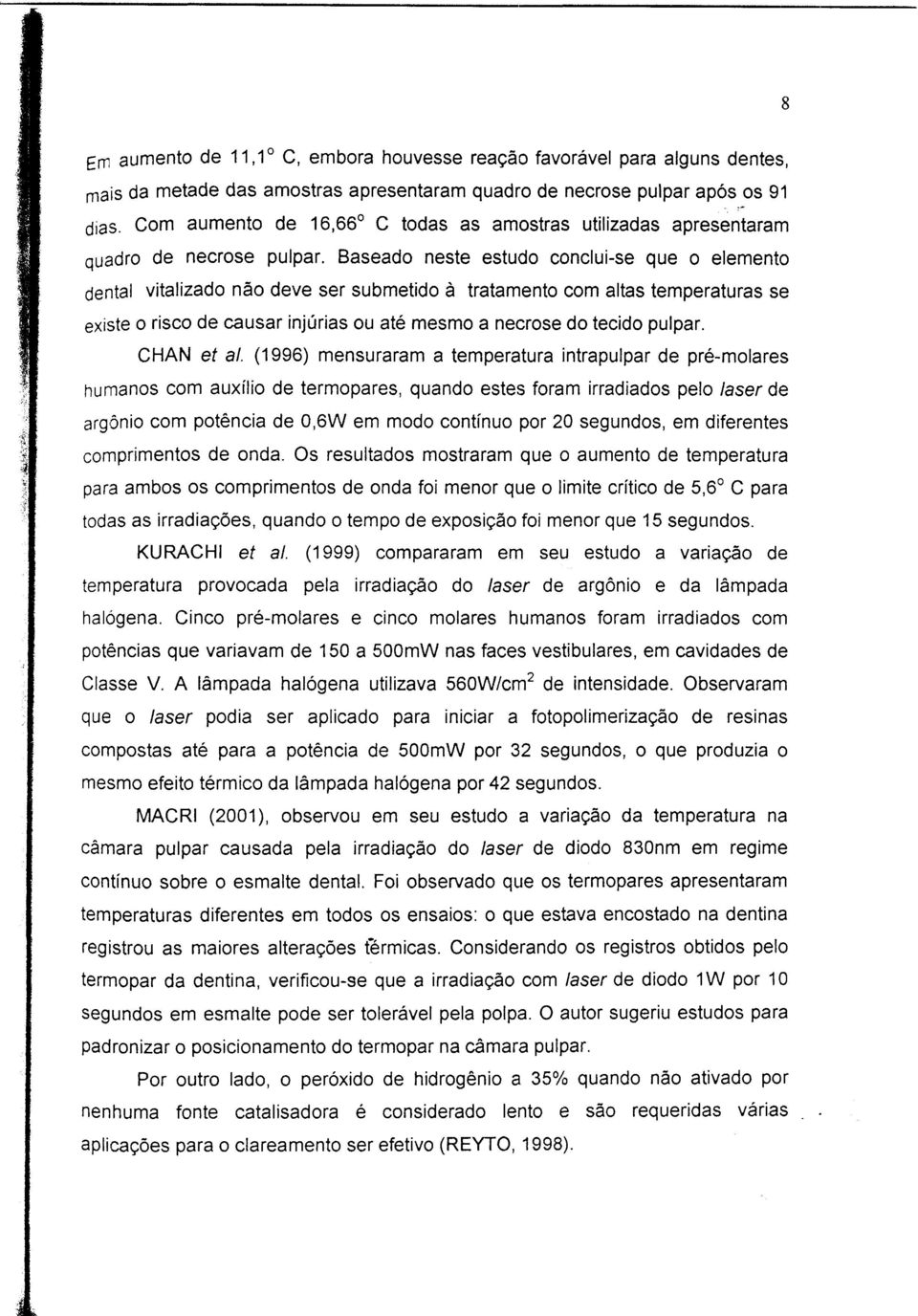 Baseado neste estudo conclui-se que o elemento dental vitalizado não deve ser submetido à tratamento com altas temperaturas se existe o risco de causar injúrias ou até mesmo a necrose do tecido