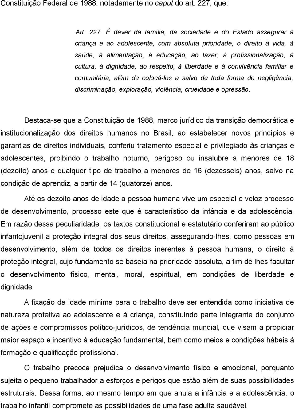 É dever da família, da sociedade e do Estado assegurar à criança e ao adolescente, com absoluta prioridade, o direito à vida, à saúde, à alimentação, à educação, ao lazer, à profissionalização, à