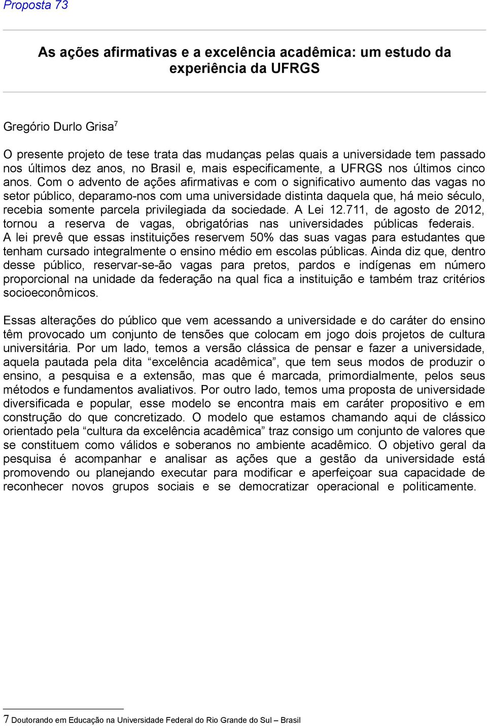 Com o advento de ações afirmativas e com o significativo aumento das vagas no setor público, deparamo-nos com uma universidade distinta daquela que, há meio século, recebia somente parcela