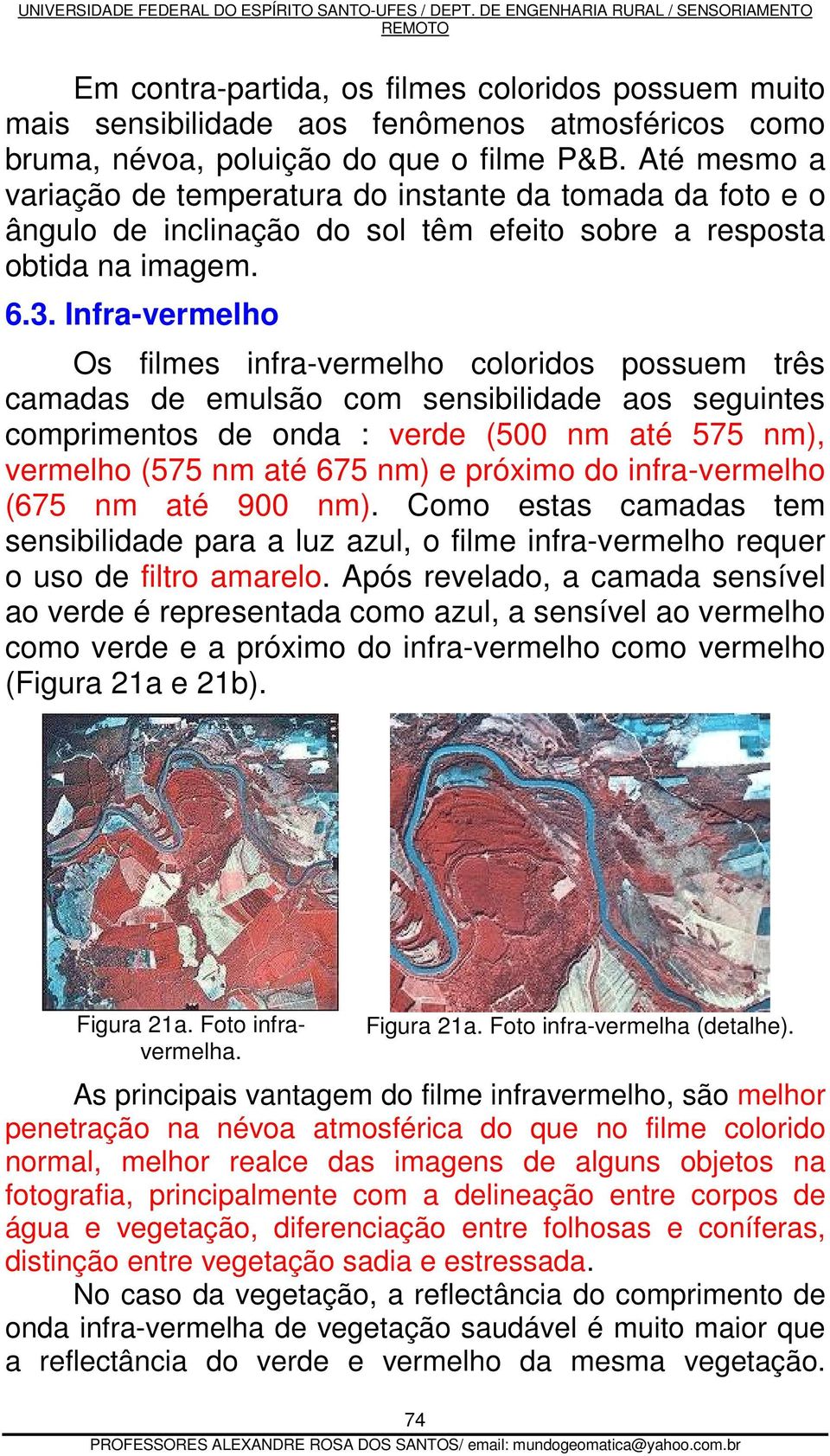 Infra-vermelho Os filmes infra-vermelho coloridos possuem três camadas de emulsão com sensibilidade aos seguintes comprimentos de onda : verde (500 nm até 575 nm), vermelho (575 nm até 675 nm) e