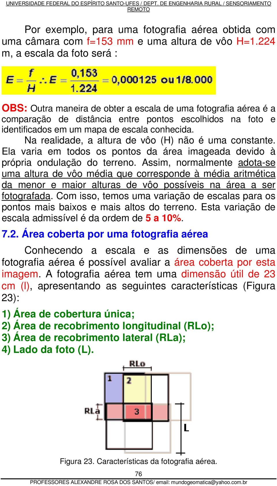 Na realidade, a altura de vôo (H) não é uma constante. Ela varia em todos os pontos da área imageada devido à própria ondulação do terreno.